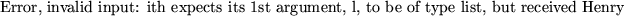 \begin{maplettyout}
Error, invalid input: ith expects its 1st argument, l, to be of type list, but
received Henry
\end{maplettyout}