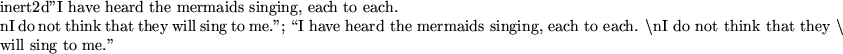 \begin{maplelatex}
\mapleinline{inert}{2d}{''I have heard the mermaids singing, ...
...think that they $\backslash$} \\
\mbox{will sing to me.''} }
}
\end{maplelatex}