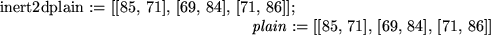 \begin{maplelatex}
\mapleinline{inert}{2d}{plain := [[85, 71], [69, 84], [71, 86...
... := [[85,  71],  [69,  84],  [71,  86]]
\end{displaymath}}
\end{maplelatex}