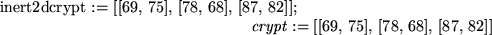 \begin{maplelatex}
\mapleinline{inert}{2d}{crypt := [[69, 75], [78, 68], [87, 82...
... := [[69,  75],  [78,  68],  [87,  82]]
\end{displaymath}}
\end{maplelatex}