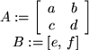 \begin{maplelatex}
\begin{displaymath}
A := \left[
{\begin{array}{cc}
a & b \ ...
...{displaymath}\begin{displaymath}
B := [e,  f]
\end{displaymath}\end{maplelatex}