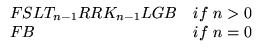 $\displaystyle \begin{array}{ll}
\text{FSL} T_{n-1} \text{RR} K_{n-1}\text{LGB} & \text{if}  n>0 \\
\text{FB} & \text{if}  n=0 \\
\end{array}$