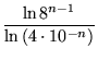 $\displaystyle {\frac{\ln 8^{n-1}}{\ln \left(4\cdot 10^{-n}\right)}}$