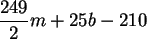 \begin{maplelatex}\begin{displaymath}
\frac{249}{2} m + 25 b - 210
\end{displaymath}
\end{maplelatex}