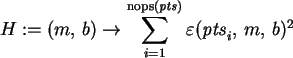 \begin{maplelatex}\begin{displaymath}
H := (m, \,b)\rightarrow {\displaystyle \s...
...\,\varepsilon ({{\it pts}_{i}}, \,m, \,b)^{2}
\end{displaymath}
\end{maplelatex}