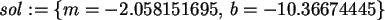 \begin{maplelatex}\begin{displaymath}
{\it sol} := \{m=-2.058151695, \,b=-10.36674445\}
\end{displaymath}
\end{maplelatex}