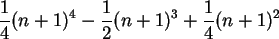 \begin{maplelatex}\begin{displaymath}
\frac{1}{4} (n + 1)^4 - \frac{1}{2} (n + 1)^3 + \frac{1}{4}(n + 1)^2
\end{displaymath}
\end{maplelatex}