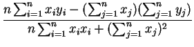 $\displaystyle {\frac{n \sum_{i=1}^n x_i y_i -(\sum_{j=1}^n x_j)(\sum_{j=1}^n
y_j)}{
n \sum_{i=1}^n x_i x_i +(\sum_{j=1}^n x_j)^2}}$