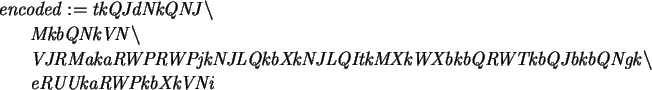 \begin{maplelatex}\begin{eqnarray*}
\lefteqn{\mathit{encoded} := \mathit{tkQJdNk...
...\backslash }
\\
& & \mathit{eRUUkaRWPkbXkVNi}
\end{eqnarray*}\end{maplelatex}