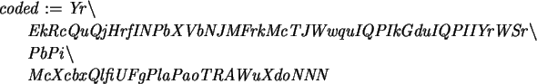 \begin{maplelatex}\begin{eqnarray*}
\lefteqn{\mathit{coded} := \mathit{Yr\backsl...
...\
& & \mathit{
McXcbxQlfiUFgPlaPaoTRAWuXdoNNN}
\end{eqnarray*}\end{maplelatex}