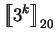 $ \mbox{$\displaystyle{\left[\kern-.32em\left[{\mystrut{3^k}}\right]\kern-.32em\right]}_{20}$}$