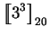 $\displaystyle \mbox{$\displaystyle{\left[\kern-.32em\left[{\mystrut{3^3}}\right]\kern-.32em\right]}_{20}$}$