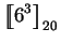 $\displaystyle \mbox{$\displaystyle{\left[\kern-.32em\left[{\mystrut{6^3}}\right]\kern-.32em\right]}_{20}$}$