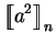 $\displaystyle \mbox{$\displaystyle{\left[\kern-.32em\left[{\mystrut{a^2}}\right]\kern-.32em\right]}_{n}$}$