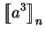 $\displaystyle \mbox{$\displaystyle{\left[\kern-.32em\left[{\mystrut{a^3}}\right]\kern-.32em\right]}_{n}$}$