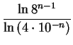 $\displaystyle {\frac{\ln 8^{n-1}}{\ln \left(4\cdot 10^{-n}\right)}}$