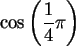 \begin{maplelatex}\begin{displaymath}\cos \left( \frac{1}{4}\pi \right) \end{displaymath}
\end{maplelatex}