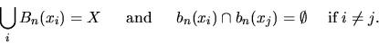 \begin{displaymath}\bigcup_i B_{n}(x_i) = X \quad\;\;{\rm and }\;\;\quad
b_{n}(x_i) \cap b_{n}(x_j) = \emptyset \quad\;\mbox{if}\; i\neq j.
\end{displaymath}