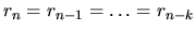 $r_{n} = r_{n-1} = \ldots = r_{n-k}$