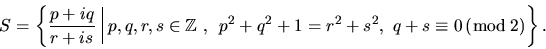 \begin{displaymath}S = \left\{{ \frac{p+iq}{r+is} \,\,\vrule{}\,\,p,q,r,s \in \m...
...,
p^2+q^2+1=r^2+s^2, \,\, q+s\equiv 0\, (\bmod\,2)}\right\}.
\end{displaymath}