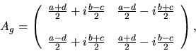 \begin{displaymath}A_g = \left( \begin{array}{rr}
\frac{a+d}{2}+i\frac{b-c}{2} ...
...b+c}{2} & \frac{a+d}{2} - i\frac{b-c}{2}
\end{array} \right) ,
\end{displaymath}