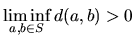 $\displaystyle{ \liminf_{a,b\in S} d(a,b) > 0 }$