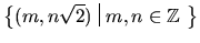 $\left\{{(m,n\sqrt{2}) \,\,\vrule{}\,\,m,n \in
\mbox{$\Bbb Z$ }}\right\}$