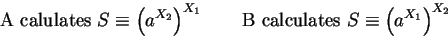 \begin{displaymath}\hbox{A calulates }S\equiv\left(a^{X_2}\right)^{X_1}\qquad
\hbox{B calculates }S\equiv\left(a^{X_1}\right)^{X_2}\end{displaymath}
