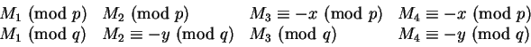 \begin{displaymath}\begin{array}{llll}
M_1\equivx\hbox{ (mod }p)&M_2\equivx\hbox...
...M_3\equivy\hbox{ (mod }q)&M_4\equiv-y\hbox{ (mod }q)\end{array}\end{displaymath}