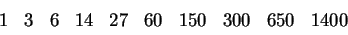 \begin{displaymath}\begin{array}{*{10}{r}}1&3&6&14&27&60&150&300&650&1400
\end{array}\end{displaymath}