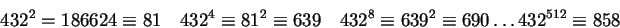 \begin{displaymath}432^2=186624\equiv81\quad432^4\equiv81^2\equiv639\quad432^8\equiv
639^2\equiv690\dots432^{512}\equiv858\end{displaymath}