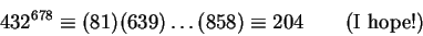 \begin{displaymath}432^{678}\equiv(81)(639)\dots(858)
\equiv204\qquad\hbox{(I hope!)}\end{displaymath}