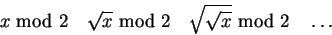 \begin{displaymath}x\ \hbox{mod }2\quad\sqrt x\hbox{ mod }2
\quad\sqrt{\sqrt{x}}\hbox{ mod }2\quad\dots\end{displaymath}