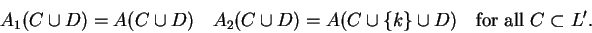 \begin{displaymath}A_1(C\cup D)=A(C\cup D)\quad A_2(C\cup D)=A(C\cup\{k\}
\cup D)\quad{\rm for\ all\ }C\subset L'.\end{displaymath}