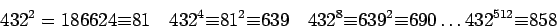 \begin{displaymath}432^2=186624{\equiv}81\quad432^4{\equiv}81^2{\equiv}639\quad432^8{\equiv}
639^2{\equiv}690\dots432^{512}{\equiv}858\end{displaymath}