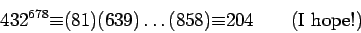 \begin{displaymath}432^{678}{\equiv}(81)(639)\dots(858)
{\equiv}204\qquad\hbox{(I hope!)}\end{displaymath}