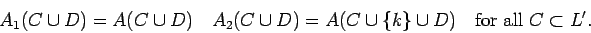 \begin{displaymath}A_1(C\cup D)=A(C\cup D)\quad A_2(C\cup D)=A(C\cup\{k\}
\cup D)\quad{\rm for all }C\subset L'.\end{displaymath}