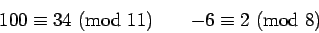 \begin{displaymath}{100}\equiv{34}\hbox{ (mod }{11})\qquad{-6}\equiv{2}\hbox{ (mod }{8})\end{displaymath}