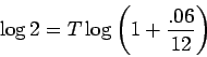 \begin{displaymath}\log{2} = T \log \left({ 1+\frac{.06}{12}}\right)\end{displaymath}