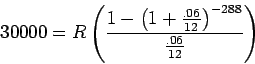 \begin{displaymath}30000 = R\left({ \frac{1 - \left({ 1 +\frac{.06}{12}}\right)^{-288}} {\frac{.06}{12}}}\right)\end{displaymath}