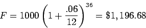 \begin{displaymath}F = 1000\left({1+\frac{.06}{12}}\right)^{36} = \$1,196.68 \end{displaymath}
