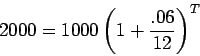 \begin{displaymath}2000 = 1000 \left({ 1+\frac{.06}{12}}\right)^{T} \end{displaymath}
