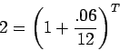 \begin{displaymath}2 = \left({ 1+\frac{.06}{12}}\right)^{T} \end{displaymath}