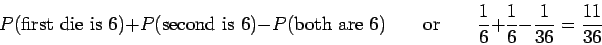 \begin{displaymath}P(\mbox{first die is 6}) + P(\mbox{second is 6}) - P(\mbox{bo...
...quad
\frac{1}{6} + \frac{1}{6} - \frac{1}{36} = \frac{11}{36}
\end{displaymath}