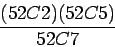 \begin{displaymath}\frac{ (52 {\Large C} 2) (52 {\Large C} 5)} {52 {\Large C} 7}\end{displaymath}