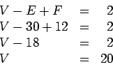 \begin{displaymath}\begin{array}{lcr}
V - E + F &=& 2 \\
V - 30 + 12 &=& 2 \\
V - 18 &=& 2 \\
V &=& 20
\end{array}\end{displaymath}