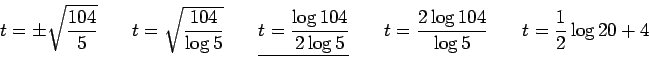 \begin{displaymath}\begin{array}{lllll}
\displaystyle {t= \pm\sqrt{\frac{104}{5}...
...\quad
\displaystyle {t=\frac{1}{2}\log{20} + 4} \\
\end{array}\end{displaymath}