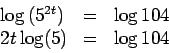 \begin{displaymath}\begin{array}{lcr}
\log\left(5^{2t}\right) &=& \log{104} \\
2t \log(5) &=& \log{104}
\end{array}\end{displaymath}