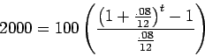\begin{displaymath}2000 = 100 \left( \frac{ \left( 1 + \frac{.08}{12} \right) ^t - 1 }
{ \frac{.08}{12} } \right)
\end{displaymath}