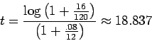 \begin{displaymath}t = \frac{ \log \left( 1 + \frac{16}{120} \right) }
{ \left( 1 + \frac{.08}{12} \right) } \approx 18.837 \end{displaymath}